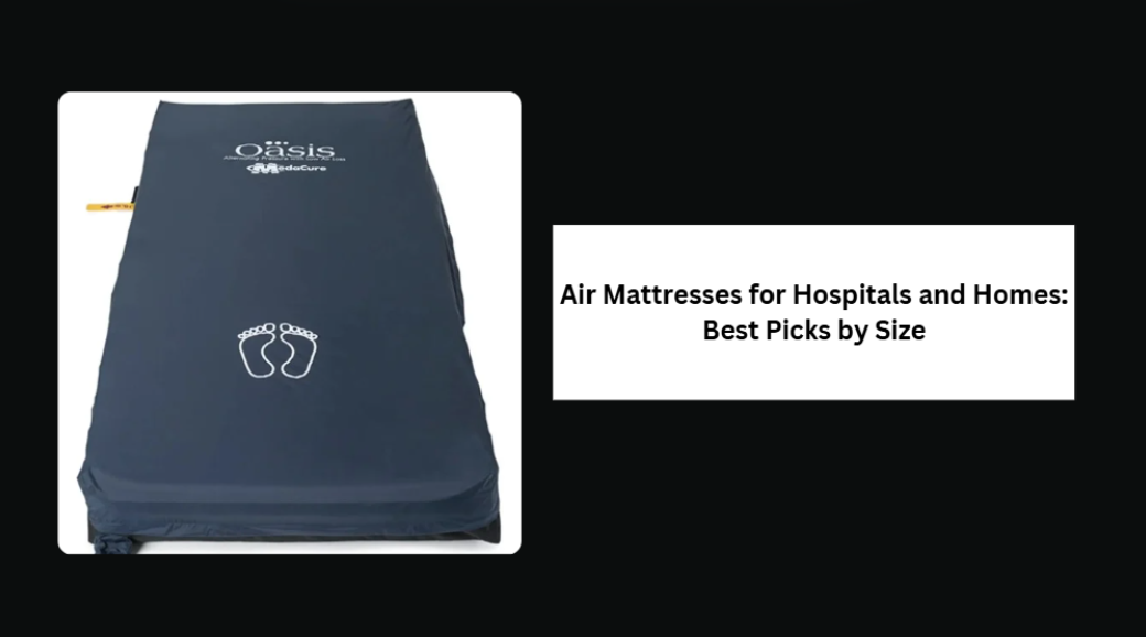 Air Mattresses for Hospitals and Homes: Best Picks by Size